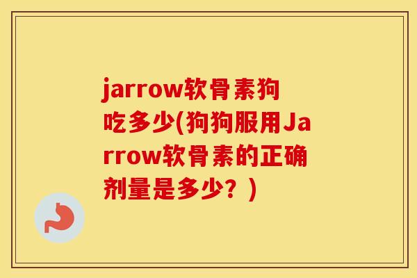 jarrow软骨素狗吃多少(狗狗服用Jarrow软骨素的正确剂量是多少？)