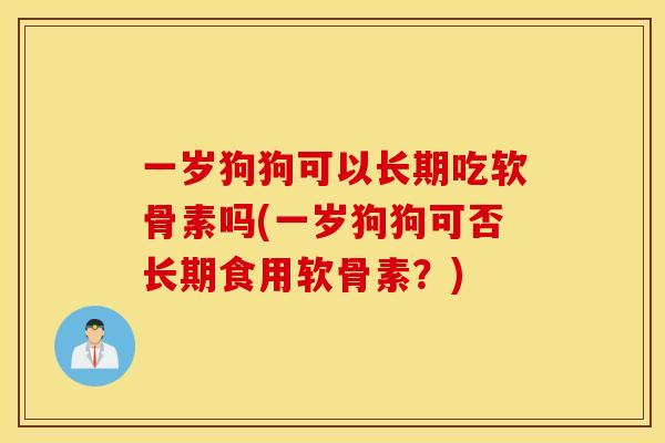 一岁狗狗可以长期吃软骨素吗(一岁狗狗可否长期食用软骨素？)