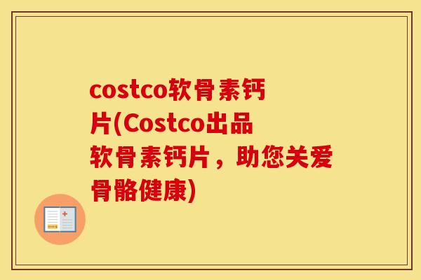 costco软骨素钙片(Costco出品软骨素钙片,助您关爱骨骼健康) costco软骨素钙片(Costco出品软骨素钙片,助您关爱骨骼健康)