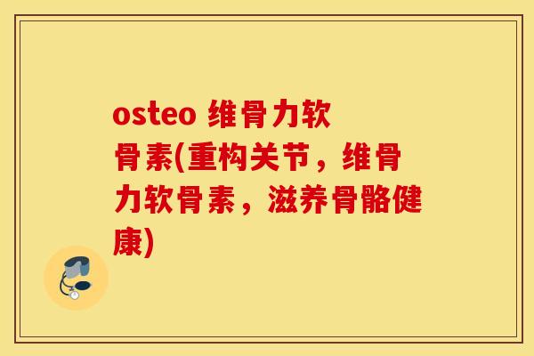 osteo 维骨力软骨素(重构关节,维骨力软骨素,滋养骨骼健康) osteo 维骨力软骨素(重构关节,维骨力软骨素,滋养骨骼健康)