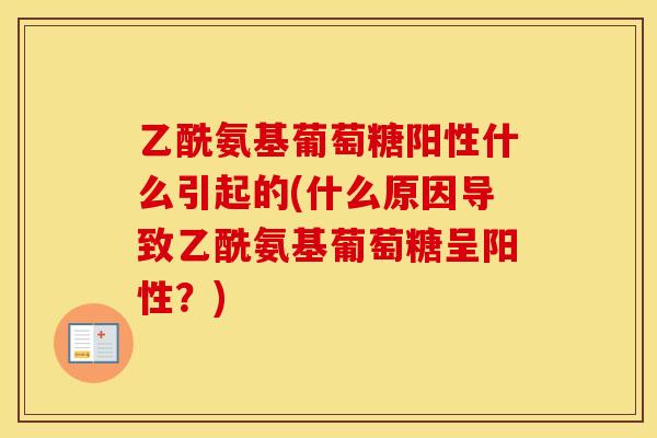乙酰氨基葡萄糖阳性什么引起的(什么原因导致乙酰氨基葡萄糖呈阳性？)