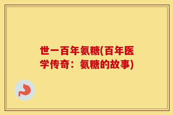 世一百年氨糖(百年医学传奇:氨糖的故事) 世一百年氨糖(百年医学传奇:氨糖的故事)