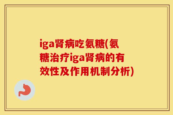 iga吃氨糖(氨糖iga的有效性及作用机制分析)