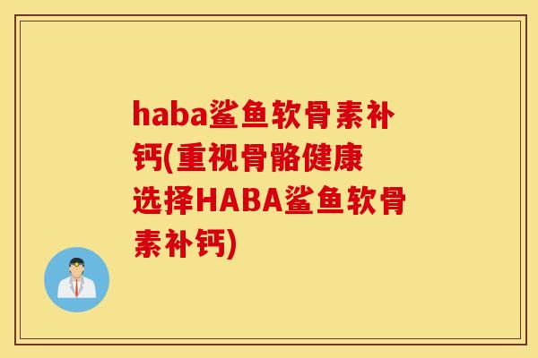 haba鲨鱼软骨素补钙(重视骨骼健康  选择HABA鲨鱼软骨素补钙)