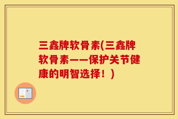 三鑫牌软骨素(三鑫牌软骨素——保护关节健康的明智选择!) 三鑫牌软骨素(三鑫牌软骨素——保护关节健康的明智选择!)