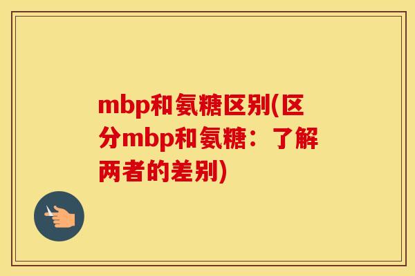 mbp和氨糖区别(区分mbp和氨糖：了解两者的差别)