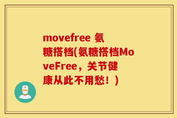 movefree 氨糖搭档(氨糖搭档MoveFree,关节健康从此不用愁!) movefree 氨糖搭档(氨糖搭档MoveFree,关节健康从此不用愁!)