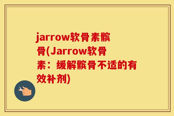 jarrow软骨素髌骨(Jarrow软骨素:缓解髌骨不适的有效补剂) jarrow软骨素髌骨(Jarrow软骨素:缓解髌骨不适的有效补剂)