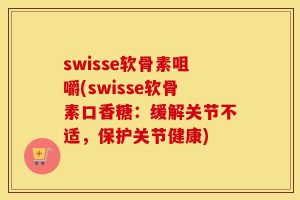 swisse软骨素咀嚼(swisse软骨素口香糖:缓解关节不适,保护关节健康) swisse软骨素咀嚼(swisse软骨素口香糖:缓解关节不适,保护关节健康)