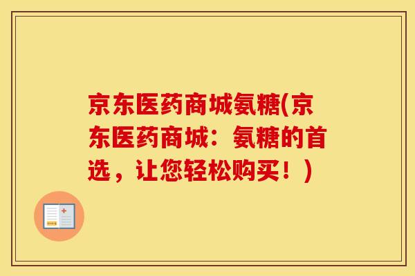 京东医药商城氨糖(京东医药商城:氨糖的首选,让您轻松购买!) 京东医药商城氨糖(京东医药商城:氨糖的首选,让您轻松购买!)
