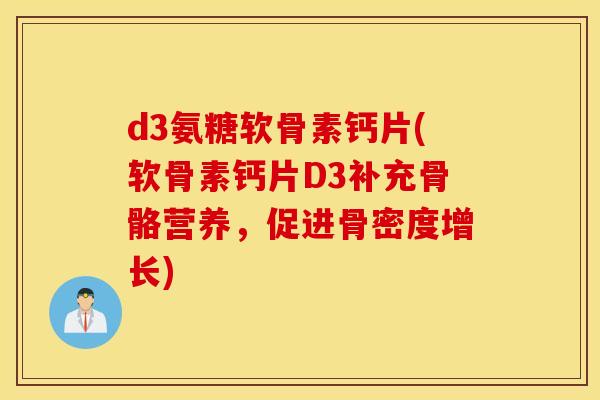 d3氨糖软骨素钙片(软骨素钙片D3补充骨骼营养,促进骨密度增长) d3氨糖软骨素钙片(软骨素钙片D3补充骨骼营养,促进骨密度增长)