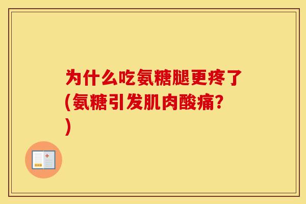 为什么吃氨糖腿更疼了(氨糖引发肌肉酸痛？)
