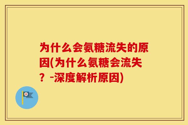 为什么会氨糖流失的原因(为什么氨糖会流失?-深度解析原因) 为什么会氨糖流失的原因(为什么氨糖会流失?-深度解析原因)