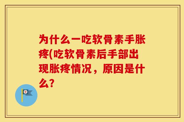 为什么一吃软骨素手胀疼(吃软骨素后手部出现胀疼情况,原因是什么? 为什么一吃软骨素手胀疼(吃软骨素后手部出现胀疼情况,原因是什么?