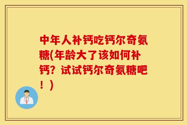 中年人补钙吃钙尔奇氨糖(年龄大了该如何补钙?试试钙尔奇氨糖吧!) 中年人补钙吃钙尔奇氨糖(年龄大了该如何补钙?试试钙尔奇氨糖吧!)