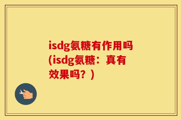 isdg氨糖有作用吗(isdg氨糖：真有效果吗？)