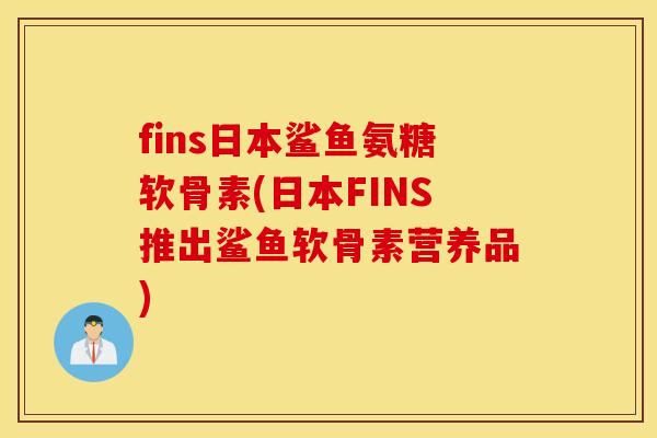 fins日本鲨鱼氨糖软骨素(日本FINS推出鲨鱼软骨素营养品) fins日本鲨鱼氨糖软骨素(日本FINS推出鲨鱼软骨素营养品)