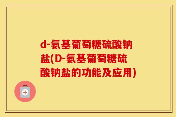 d-氨基葡萄糖硫酸钠盐(D-氨基葡萄糖硫酸钠盐的功能及应用)