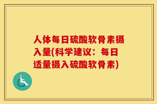 人体每日硫酸软骨素摄入量(科学建议：每日适量摄入硫酸软骨素)