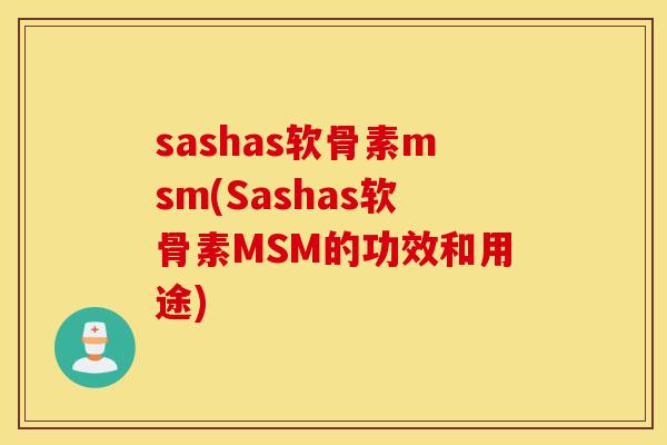 sashas软骨素msm(Sashas软骨素MSM的功效和用途) sashas软骨素msm(Sashas软骨素MSM的功效和用途)