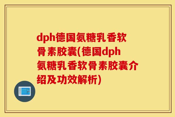 dph德国氨糖乳香软骨素胶囊(德国dph氨糖乳香软骨素胶囊介绍及功效解析) dph德国氨糖乳香软骨素胶囊(德国dph氨糖乳香软骨素胶囊介绍及功效解析)