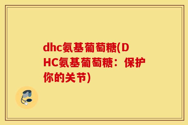 dhc氨基葡萄糖(DHC氨基葡萄糖:保护你的关节) dhc氨基葡萄糖(DHC氨基葡萄糖:保护你的关节)