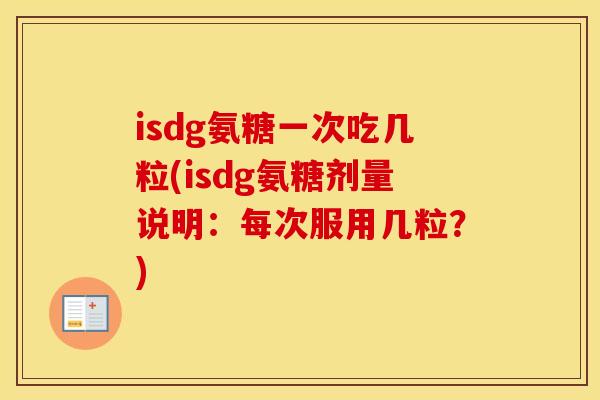 isdg氨糖一次吃几粒(isdg氨糖剂量说明：每次服用几粒？)