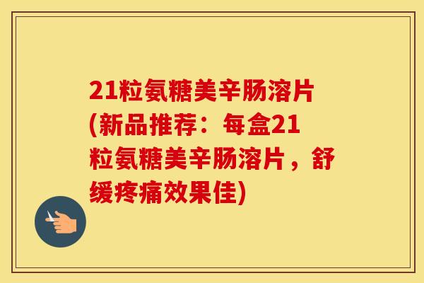 21粒氨糖美辛肠溶片(新品推荐:每盒21粒氨糖美辛肠溶片,舒缓效果佳) 21粒氨糖美辛肠溶片(新品推荐:每盒21粒氨糖美辛肠溶片,舒缓效果佳)