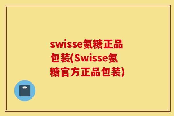 swisse氨糖正品包装(Swisse氨糖官方正品包装) swisse氨糖正品包装(Swisse氨糖官方正品包装)