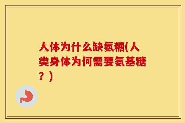 人体为什么缺氨糖(人类身体为何需要氨基糖?) 人体为什么缺氨糖(人类身体为何需要氨基糖?)