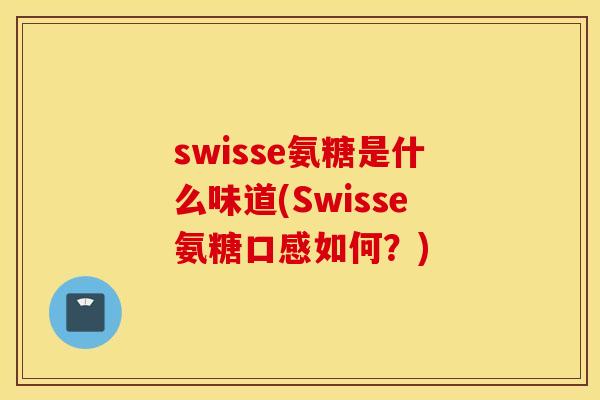 swisse氨糖是什么味道(Swisse氨糖口感如何?) swisse氨糖是什么味道(Swisse氨糖口感如何?)