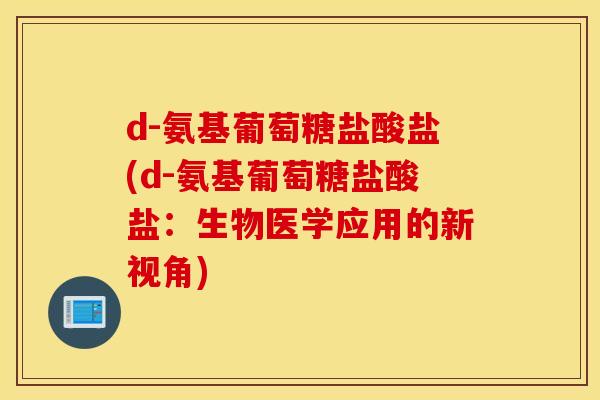 d-氨基葡萄糖盐酸盐(d-氨基葡萄糖盐酸盐:生物医学应用的新视角) d-氨基葡萄糖盐酸盐(d-氨基葡萄糖盐酸盐:生物医学应用的新视角)