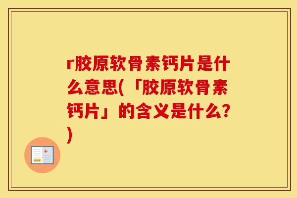 r胶原软骨素钙片是什么意思(「胶原软骨素钙片」的含义是什么?) r胶原软骨素钙片是什么意思(「胶原软骨素钙片」的含义是什么?)