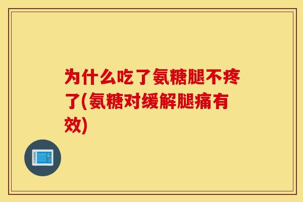 为什么吃了氨糖腿不疼了(氨糖对缓解腿痛有效) 为什么吃了氨糖腿不疼了(氨糖对缓解腿痛有效)