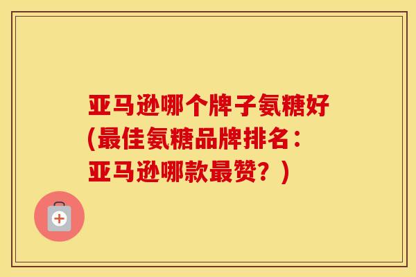 亚马逊哪个牌子氨糖好(佳氨糖品牌排名：亚马逊哪款赞？)