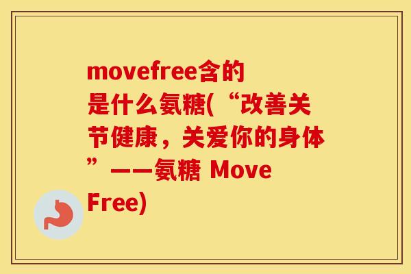 movefree含的是什么氨糖(“改善关节健康,关爱你的身体”——氨糖 MoveFree) movefree含的是什么氨糖(“改善关节健康,关爱你的身体”——氨糖 MoveFree)