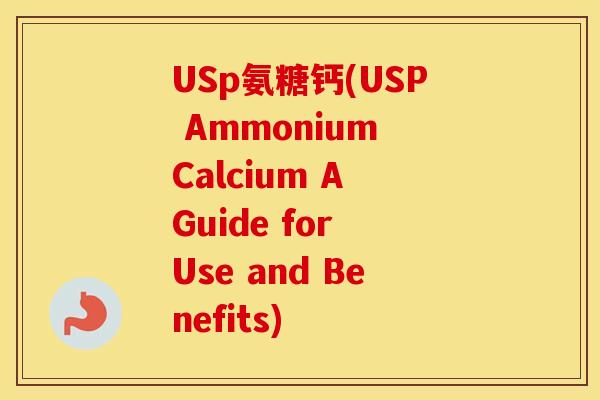 USp氨糖钙(USP Ammonium Calcium A Guide for Use and Benefits) USp氨糖钙(USP Ammonium Calcium A Guide for Use and Benefits)