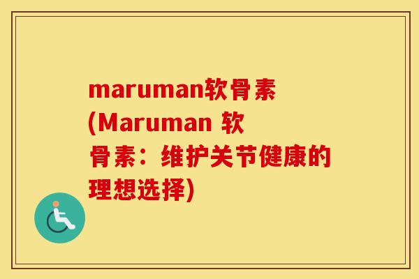 maruman软骨素(Maruman 软骨素:维护关节健康的理想选择) maruman软骨素(Maruman 软骨素:维护关节健康的理想选择)