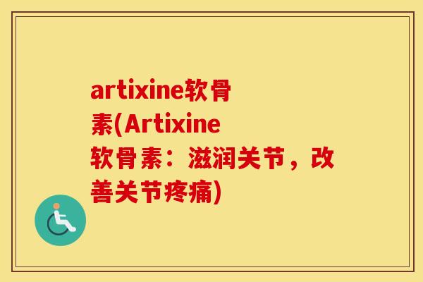 artixine软骨素(Artixine软骨素:滋润关节,改善关节) artixine软骨素(Artixine软骨素:滋润关节,改善关节)