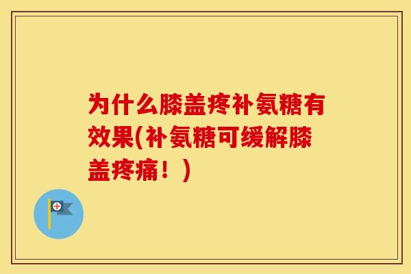 为什么膝盖疼补氨糖有效果(补氨糖可缓解膝盖!) 为什么膝盖疼补氨糖有效果(补氨糖可缓解膝盖!)