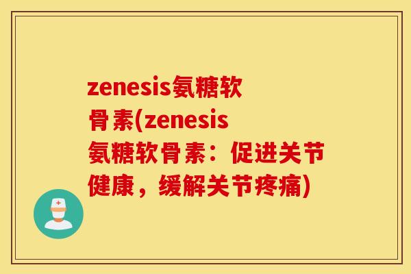zenesis氨糖软骨素(zenesis氨糖软骨素：促进关节健康，缓解关节)