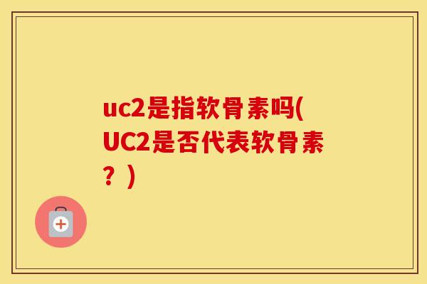 uc2是指软骨素吗(UC2是否代表软骨素?) uc2是指软骨素吗(UC2是否代表软骨素?)