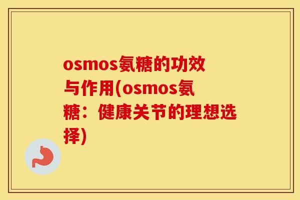 osmos氨糖的功效与作用(osmos氨糖:健康关节的理想选择) osmos氨糖的功效与作用(osmos氨糖:健康关节的理想选择)