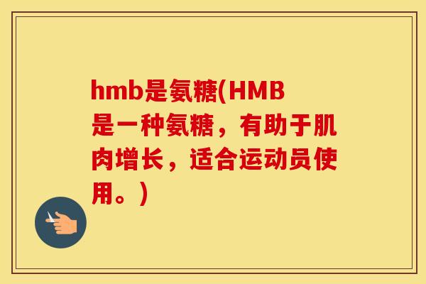 hmb是氨糖(HMB是一种氨糖,有助于肌肉增长,适合运动员使用。) hmb是氨糖(HMB是一种氨糖,有助于肌肉增长,适合运动员使用。)