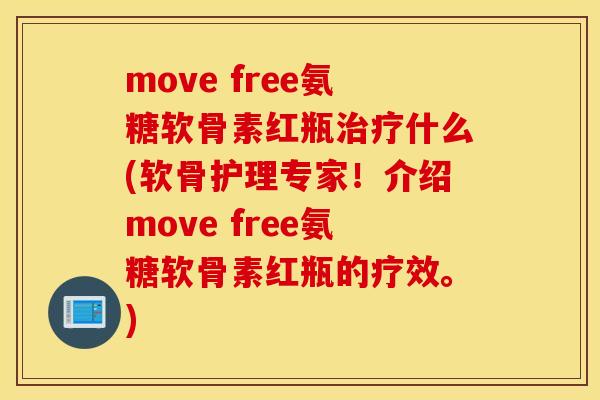 move free氨糖软骨素红瓶什么(软骨护理专家!介绍move free氨糖软骨素红瓶的疗效。) move free氨糖软骨素红瓶什么(软骨护理专家!介绍move free氨糖软骨素红瓶的疗效。)