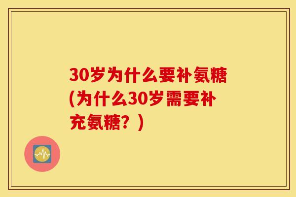30岁为什么要补氨糖(为什么30岁需要补充氨糖?) 30岁为什么要补氨糖(为什么30岁需要补充氨糖?)
