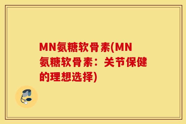 MN氨糖软骨素(MN氨糖软骨素:关节保健的理想选择) MN氨糖软骨素(MN氨糖软骨素:关节保健的理想选择)
