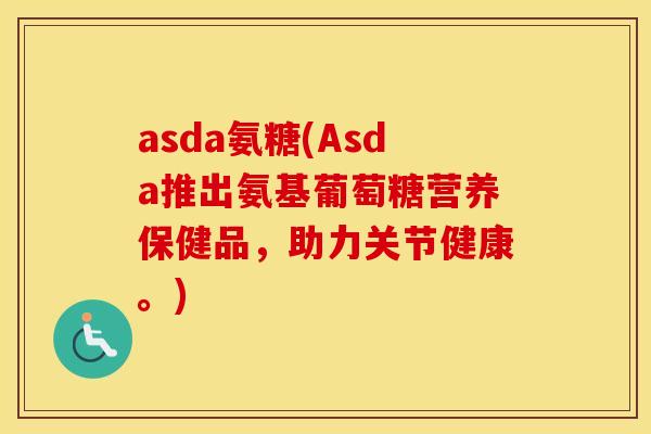 asda氨糖(Asda推出氨基葡萄糖营养保健品,助力关节健康。) asda氨糖(Asda推出氨基葡萄糖营养保健品,助力关节健康。)