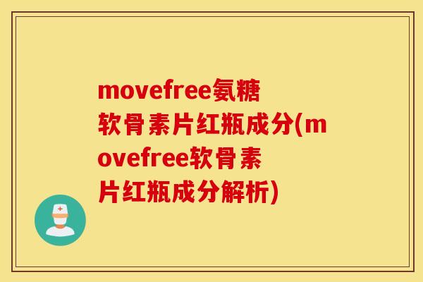 movefree氨糖软骨素片红瓶成分(movefree软骨素片红瓶成分解析) movefree氨糖软骨素片红瓶成分(movefree软骨素片红瓶成分解析)