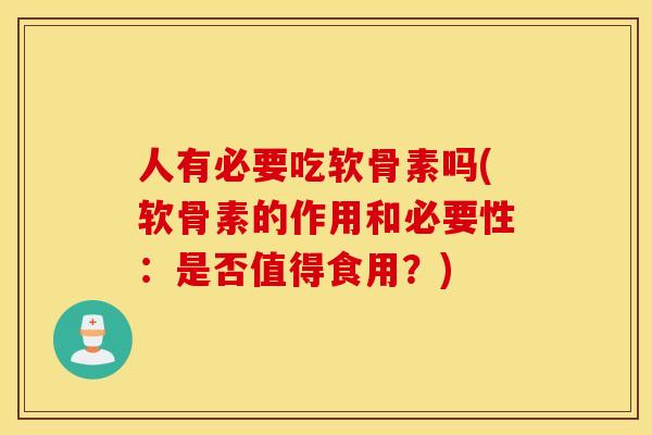 人有必要吃软骨素吗(软骨素的作用和必要性:是否值得食用?) 人有必要吃软骨素吗(软骨素的作用和必要性:是否值得食用?)